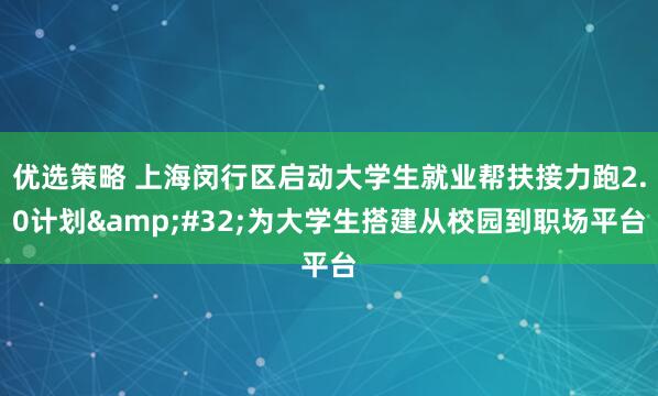 优选策略 上海闵行区启动大学生就业帮扶接力跑2.0计划 为大学生搭建从校园到职场平台