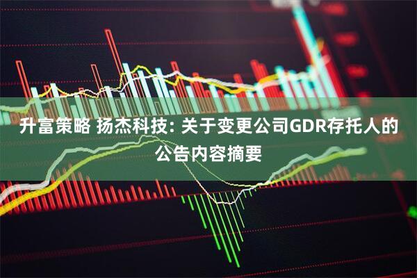 升富策略 扬杰科技: 关于变更公司GDR存托人的公告内容摘要