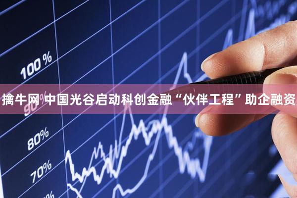 擒牛网 中国光谷启动科创金融“伙伴工程”助企融资