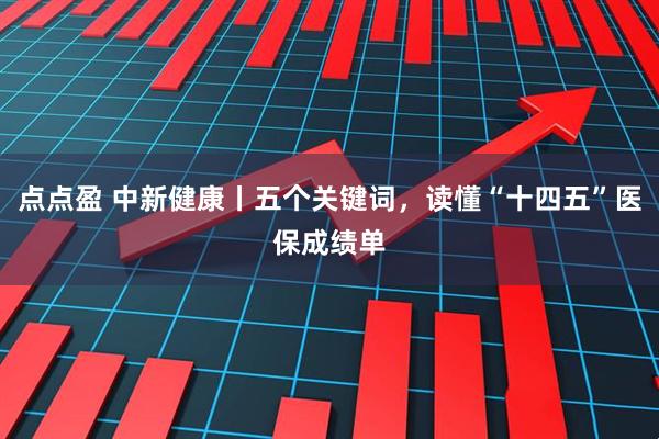 点点盈 中新健康丨五个关键词，读懂“十四五”医保成绩单