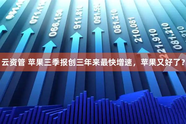 云资管 苹果三季报创三年来最快增速，苹果又好了？