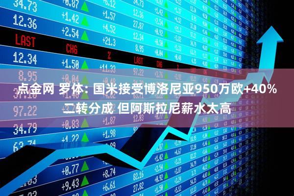 点金网 罗体: 国米接受博洛尼亚950万欧+40%二转分成 但阿斯拉尼薪水太高