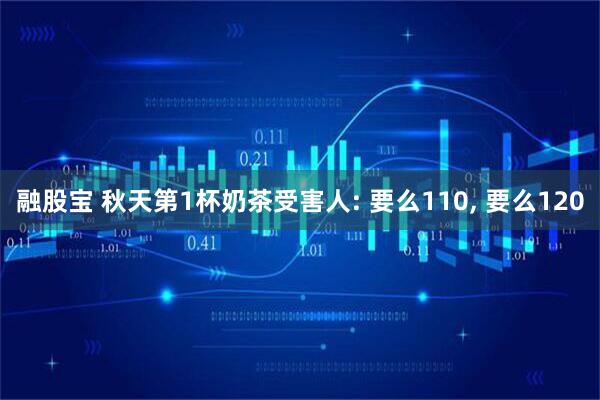 融股宝 秋天第1杯奶茶受害人: 要么110, 要么120