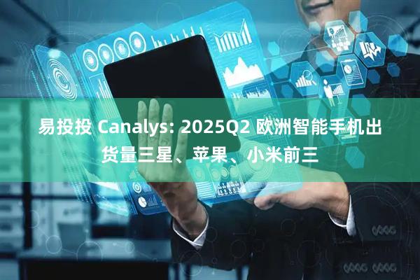 易投投 Canalys: 2025Q2 欧洲智能手机出货量三星、苹果、小米前三