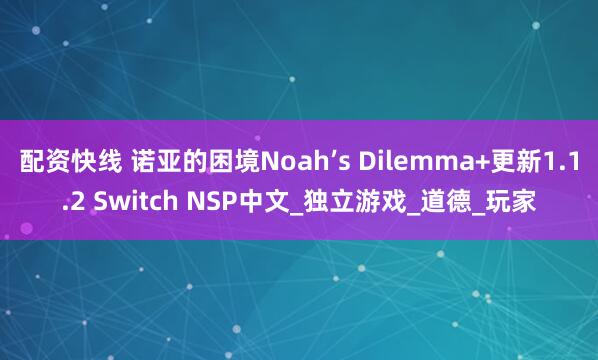 配资快线 诺亚的困境Noah’s Dilemma+更新1.1.2 Switch NSP中文_独立游戏_道德_玩家