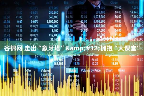 谷锦网 走出“象牙塔”&#32;拥抱“大课堂”