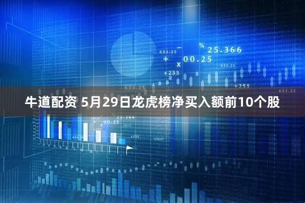 牛道配资 5月29日龙虎榜净买入额前10个股