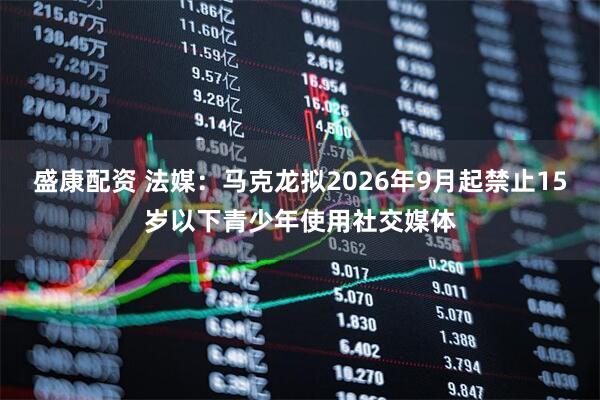 盛康配资 法媒：马克龙拟2026年9月起禁止15岁以下青少年使用社交媒体